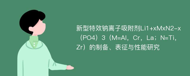 新型特效钠离子吸附剂Li1+xMxN2-x（PO4）3（M=Al，Cr，La；N=Ti，Zr）的制备、表征与性能研究