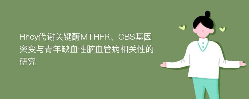 Hhcy代谢关键酶MTHFR、CBS基因突变与青年缺血性脑血管病相关性的研究