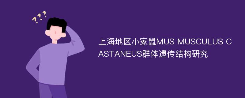 上海地区小家鼠MUS MUSCULUS CASTANEUS群体遗传结构研究