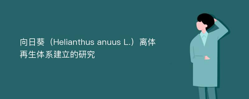 向日葵（Helianthus anuus L.）离体再生体系建立的研究