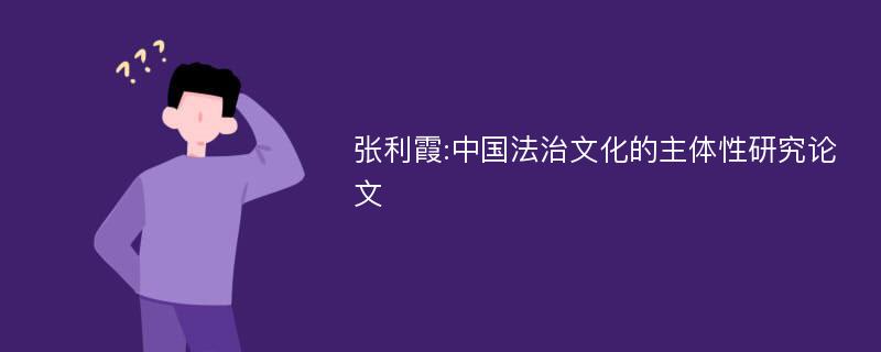 张利霞:中国法治文化的主体性研究论文