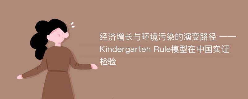 经济增长与环境污染的演变路径 ——Kindergarten Rule模型在中国实证检验