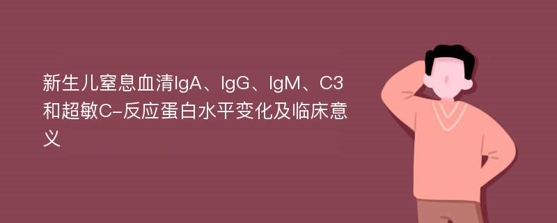 新生儿窒息血清IgA、IgG、IgM、C3和超敏C-反应蛋白水平变化及临床意义