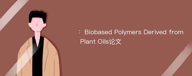 ：Biobased Polymers Derived from Plant Oils论文