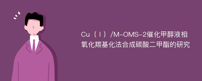 Cu（Ⅰ）/M-OMS-2催化甲醇液相氧化羰基化法合成碳酸二甲酯的研究