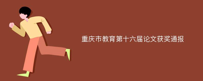 重庆市教育第十六届论文获奖通报
