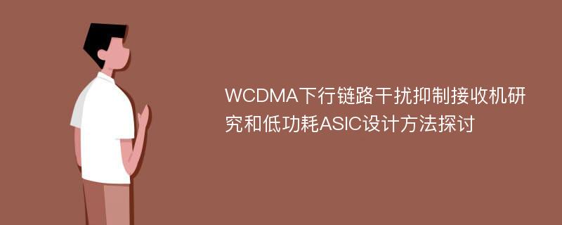 WCDMA下行链路干扰抑制接收机研究和低功耗ASIC设计方法探讨
