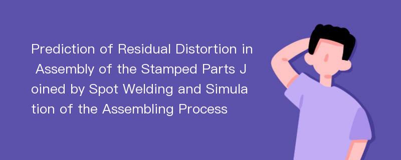 Prediction of Residual Distortion in Assembly of the Stamped Parts Joined by Spot Welding and Simulation of the Assembling Process