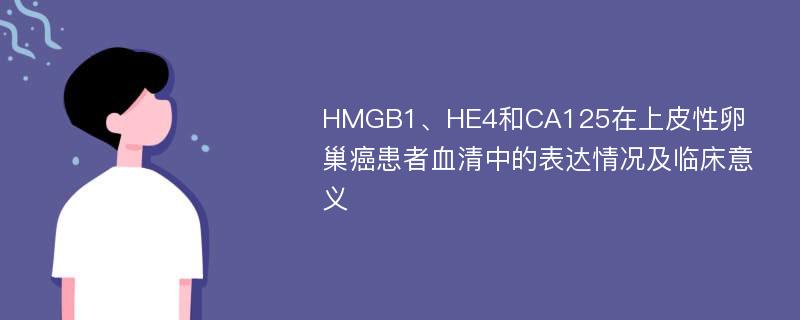 HMGB1、HE4和CA125在上皮性卵巢癌患者血清中的表达情况及临床意义