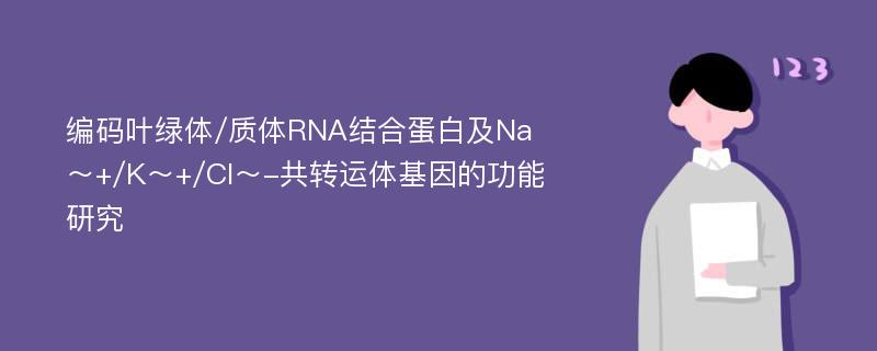 编码叶绿体/质体RNA结合蛋白及Na～+/K～+/Cl～-共转运体基因的功能研究