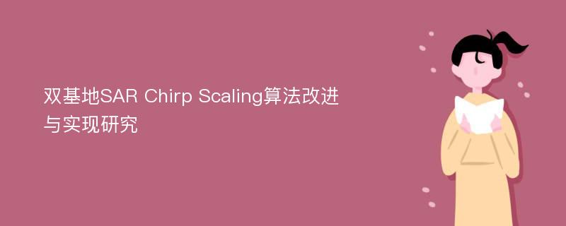 双基地SAR Chirp Scaling算法改进与实现研究