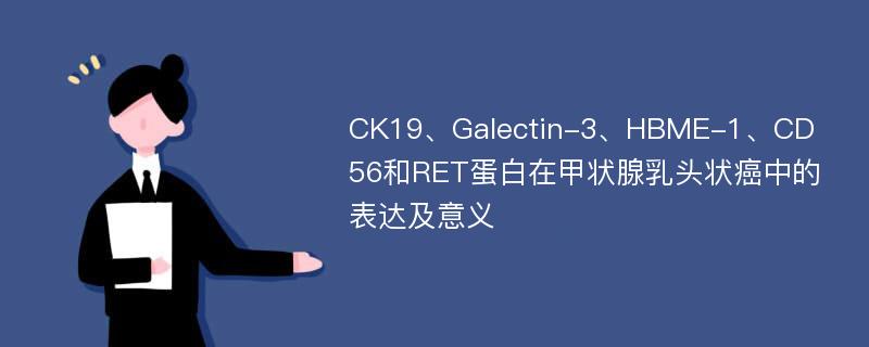 CK19、Galectin-3、HBME-1、CD56和RET蛋白在甲状腺乳头状癌中的表达及意义