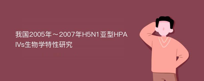 我国2005年～2007年H5N1亚型HPAIVs生物学特性研究