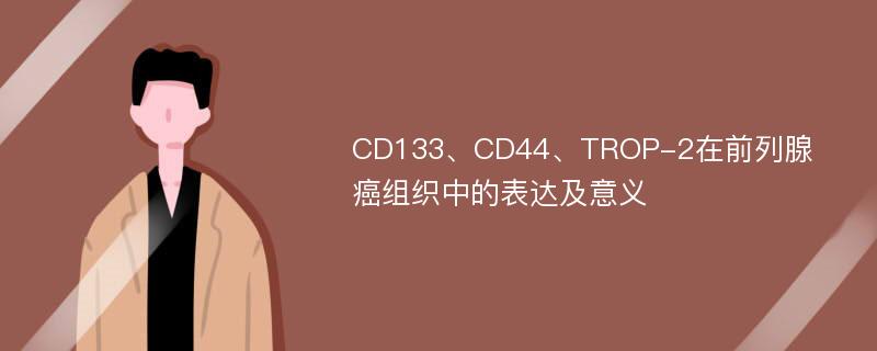 CD133、CD44、TROP-2在前列腺癌组织中的表达及意义
