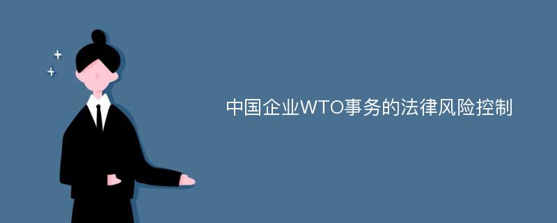 中国企业WTO事务的法律风险控制