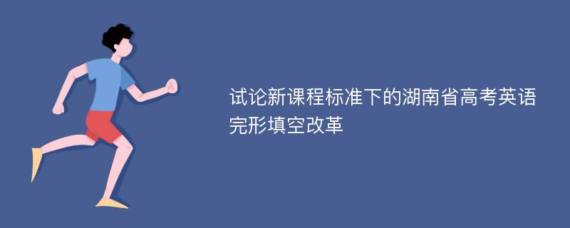 试论新课程标准下的湖南省高考英语完形填空改革