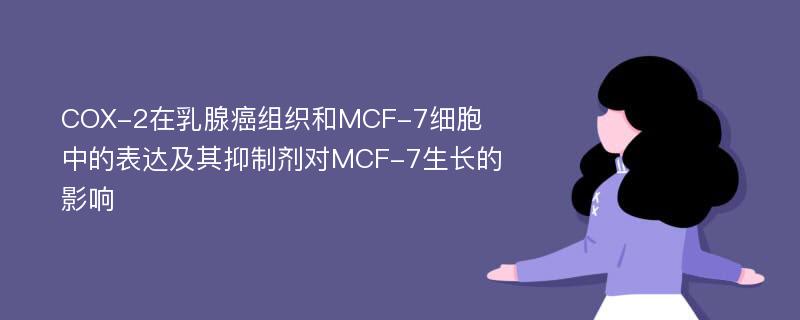 COX-2在乳腺癌组织和MCF-7细胞中的表达及其抑制剂对MCF-7生长的影响
