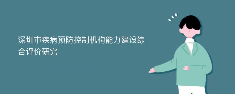 深圳市疾病预防控制机构能力建设综合评价研究