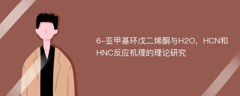 6-亚甲基环戊二烯酮与H2O，HCN和HNC反应机理的理论研究