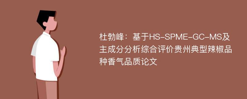 杜勃峰：基于HS-SPME-GC-MS及主成分分析综合评价贵州典型辣椒品种香气品质论文