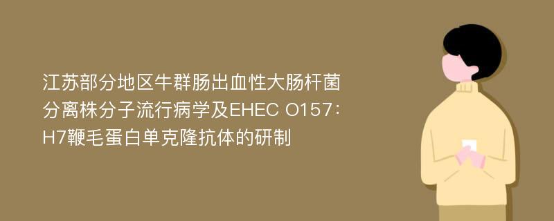 江苏部分地区牛群肠出血性大肠杆菌分离株分子流行病学及EHEC O157：H7鞭毛蛋白单克隆抗体的研制