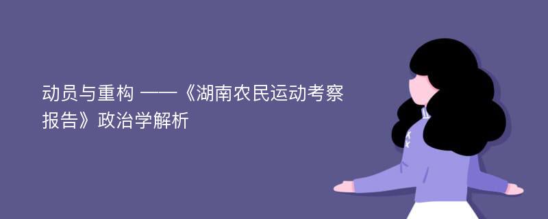 动员与重构 ——《湖南农民运动考察报告》政治学解析