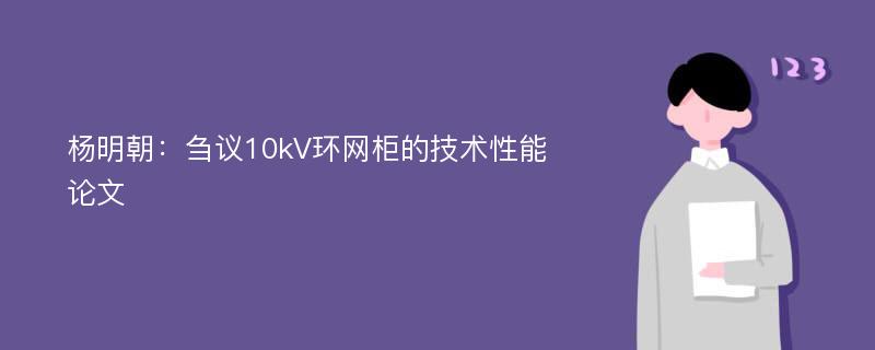 杨明朝：刍议10kV环网柜的技术性能论文