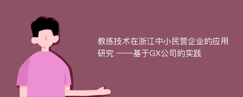 教练技术在浙江中小民营企业的应用研究 ——基于GX公司的实践
