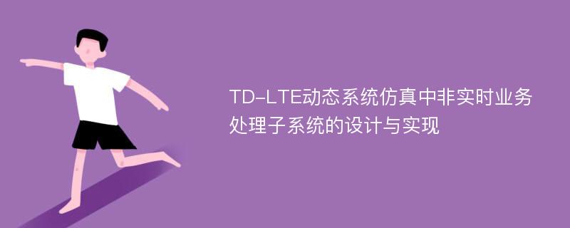 TD-LTE动态系统仿真中非实时业务处理子系统的设计与实现