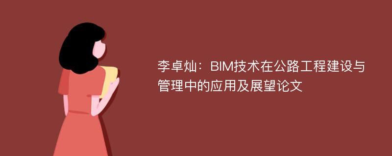 李卓灿：BIM技术在公路工程建设与管理中的应用及展望论文