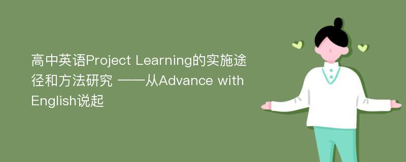 高中英语Project Learning的实施途径和方法研究 ——从Advance with English说起