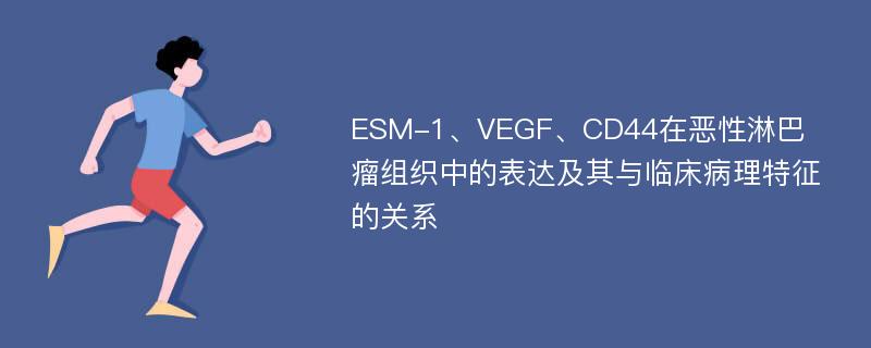 ESM-1、VEGF、CD44在恶性淋巴瘤组织中的表达及其与临床病理特征的关系