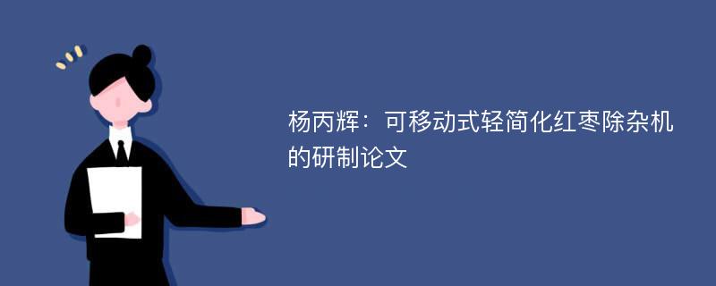 杨丙辉：可移动式轻简化红枣除杂机的研制论文