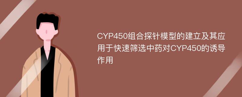 CYP450组合探针模型的建立及其应用于快速筛选中药对CYP450的诱导作用