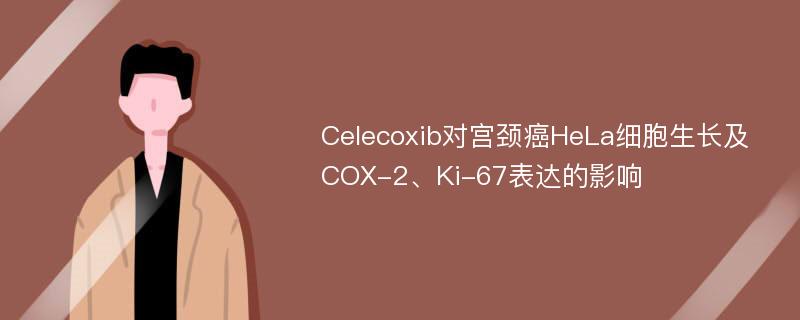 Celecoxib对宫颈癌HeLa细胞生长及COX-2、Ki-67表达的影响