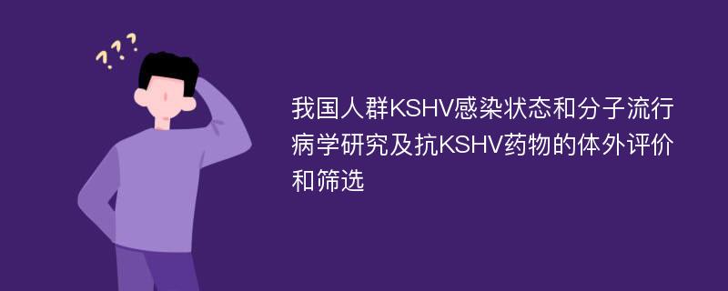 我国人群KSHV感染状态和分子流行病学研究及抗KSHV药物的体外评价和筛选