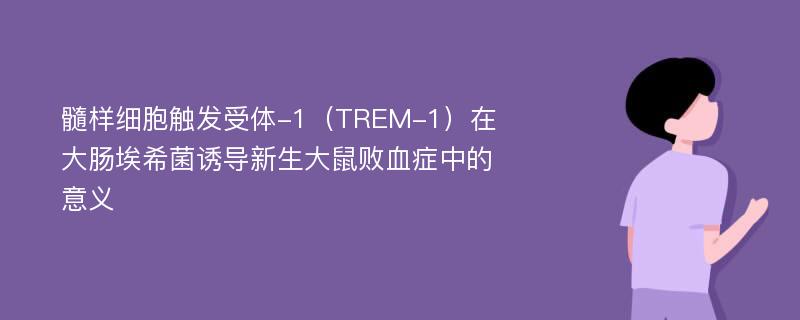 髓样细胞触发受体-1（TREM-1）在大肠埃希菌诱导新生大鼠败血症中的意义