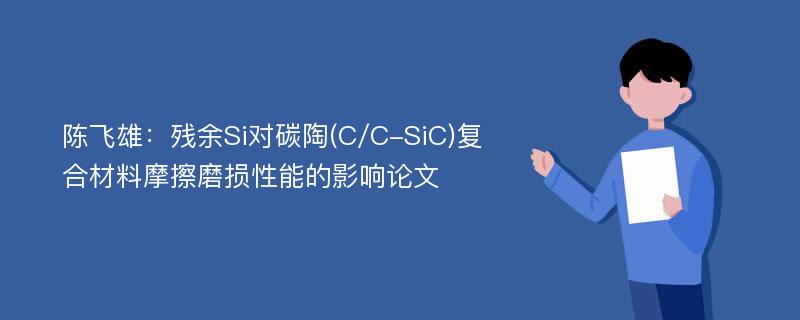 陈飞雄：残余Si对碳陶(C/C-SiC)复合材料摩擦磨损性能的影响论文