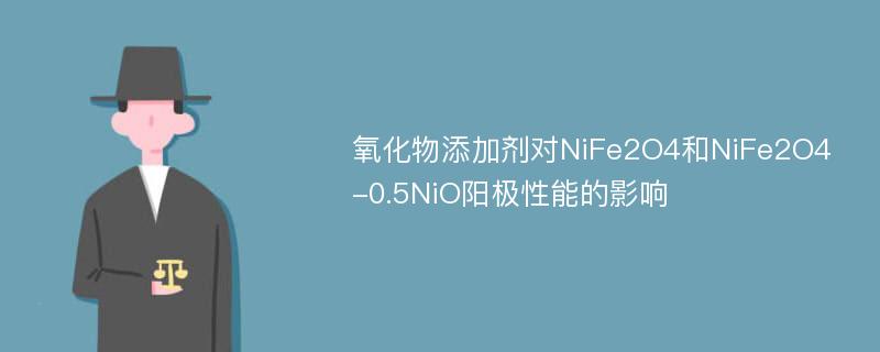 氧化物添加剂对NiFe2O4和NiFe2O4-0.5NiO阳极性能的影响