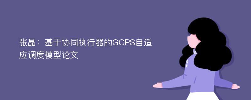 张晶：基于协同执行器的GCPS自适应调度模型论文