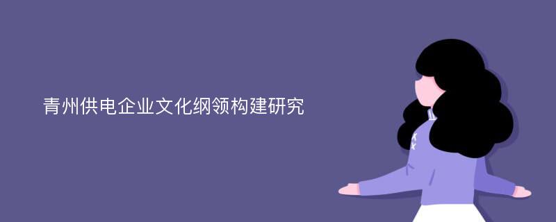 青州供电企业文化纲领构建研究