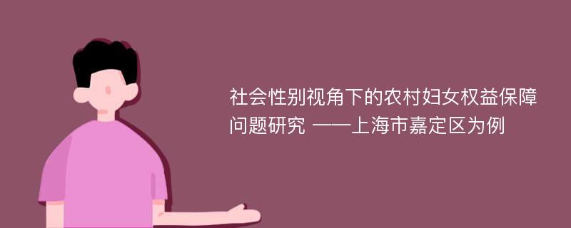 社会性别视角下的农村妇女权益保障问题研究 ——上海市嘉定区为例