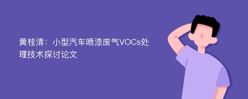 黄桂清：小型汽车喷漆废气VOCs处理技术探讨论文