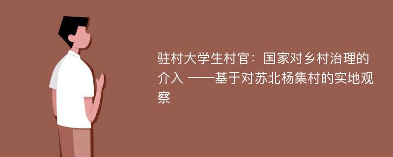 驻村大学生村官：国家对乡村治理的介入 ——基于对苏北杨集村的实地观察