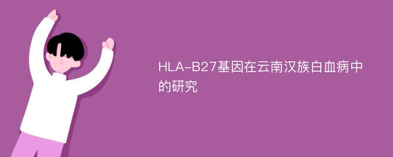 HLA-B27基因在云南汉族白血病中的研究