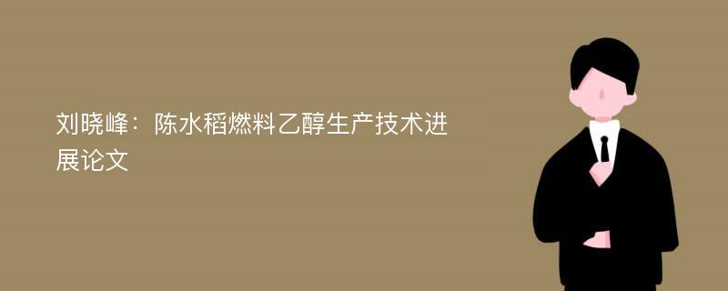 刘晓峰：陈水稻燃料乙醇生产技术进展论文