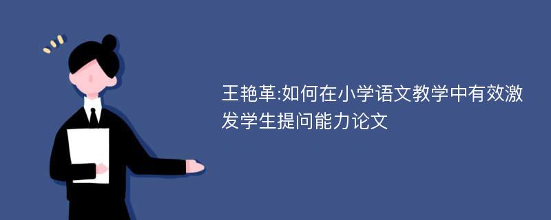 王艳革:如何在小学语文教学中有效激发学生提问能力论文