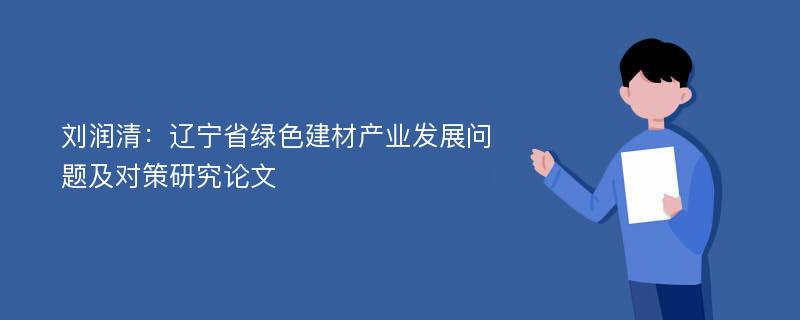 刘润清：辽宁省绿色建材产业发展问题及对策研究论文