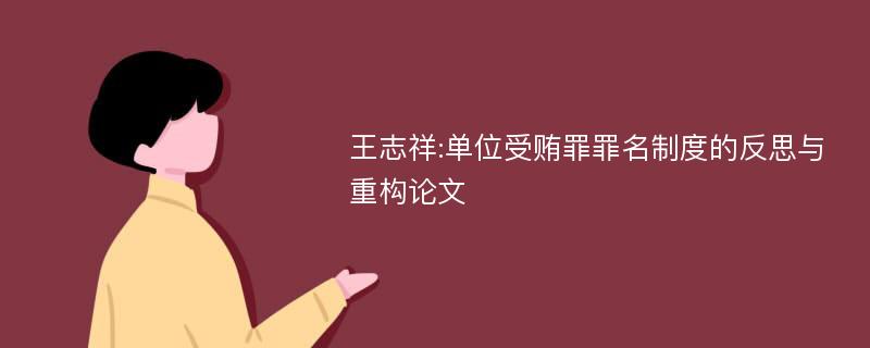 王志祥:单位受贿罪罪名制度的反思与重构论文