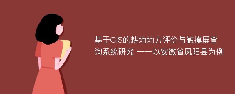 基于GIS的耕地地力评价与触摸屏查询系统研究 ——以安徽省凤阳县为例